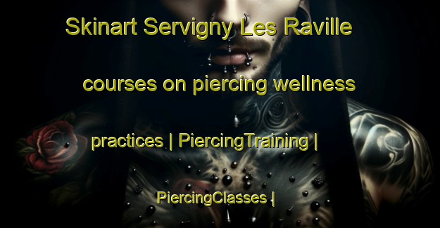 Skinart Servigny Les Raville courses on piercing wellness practices | PiercingTraining | PiercingClasses | SkinartTraining-France